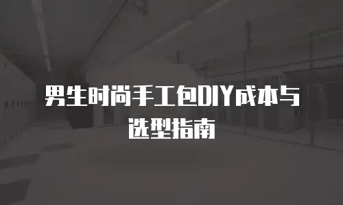 男生时尚手工包DIY成本与选型指南