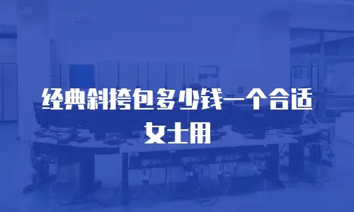 经典斜挎包多少钱一个合适女士用