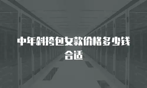 中年斜挎包女款价格多少钱合适