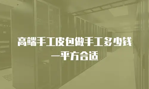 高端手工皮包做手工多少钱一平方合适