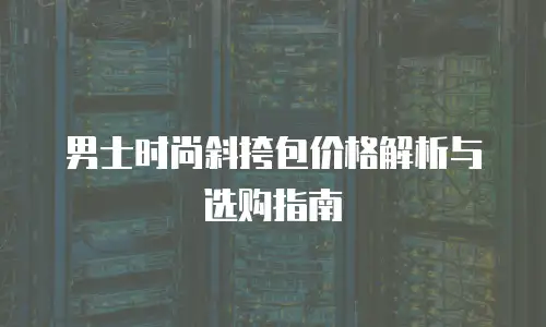 男士时尚斜挎包价格解析与选购指南