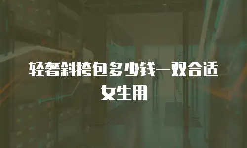 轻奢斜挎包多少钱一双合适女生用