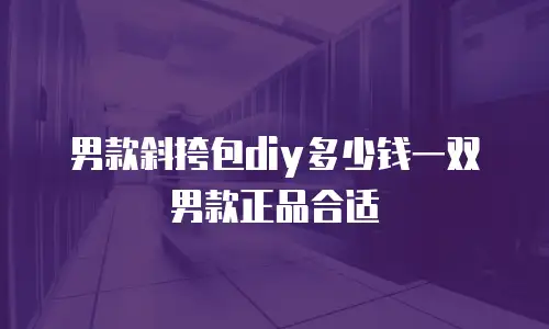 男款斜挎包diy多少钱一双男款正品合适
