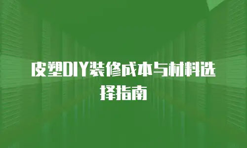 皮塑DIY装修成本与材料选择指南