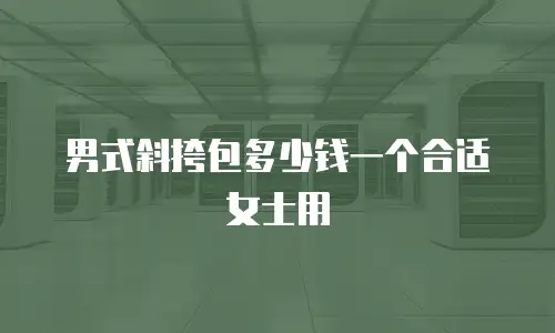 男式斜挎包多少钱一个合适女士用