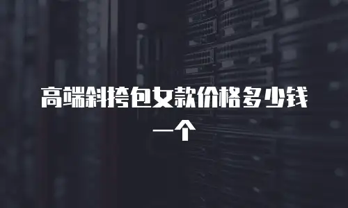 高端斜挎包女款价格多少钱一个