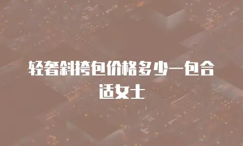 轻奢斜挎包价格多少一包合适女士