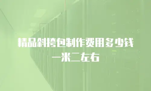 精品斜挎包制作费用多少钱一米二左右