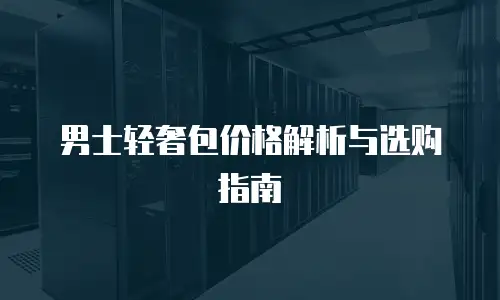 男士轻奢包价格解析与选购指南