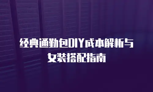 经典通勤包DIY成本解析与女装搭配指南