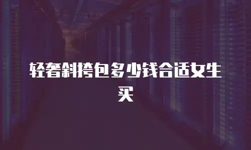 轻奢斜挎包多少钱合适女生买