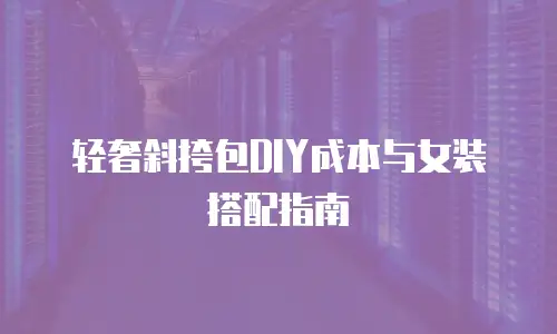 轻奢斜挎包DIY成本与女装搭配指南