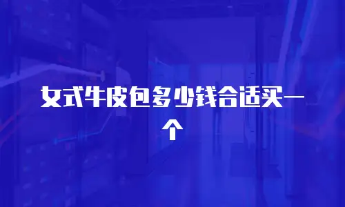 女式牛皮包多少钱合适买一个