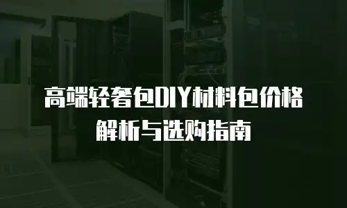 高端轻奢包DIY材料包价格解析与选购指南