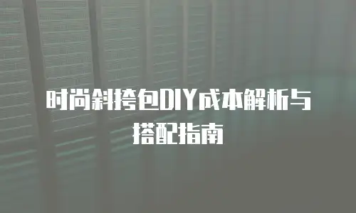 时尚斜挎包DIY成本解析与搭配指南