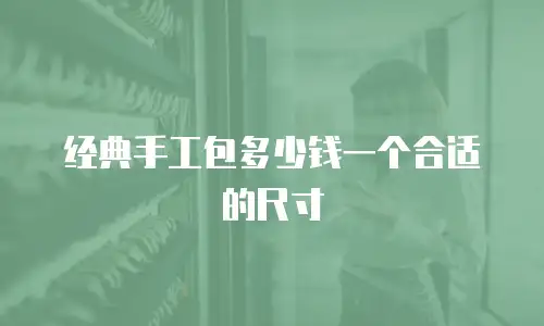 经典手工包多少钱一个合适的尺寸