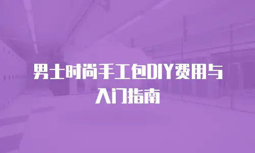 男士时尚手工包DIY费用与入门指南