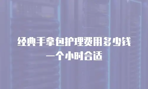 经典手拿包护理费用多少钱一个小时合适