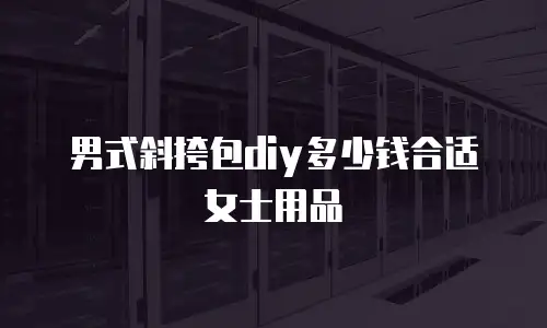 男式斜挎包diy多少钱合适女士用品