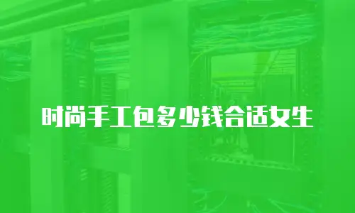 时尚手工包多少钱合适女生