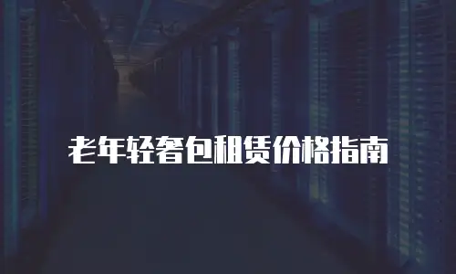 老年轻奢包租赁价格指南