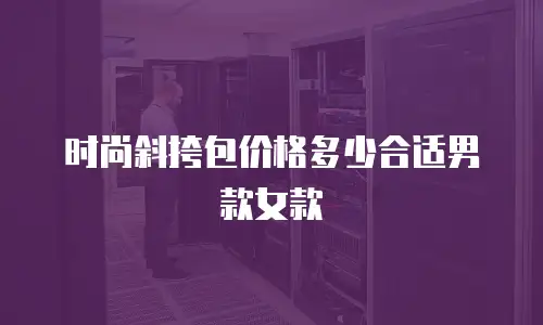 时尚斜挎包价格多少合适男款女款