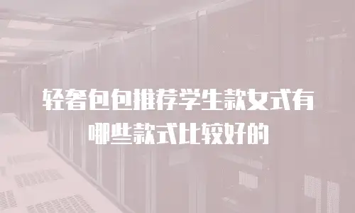 轻奢包包推荐学生款女式有哪些款式比较好的