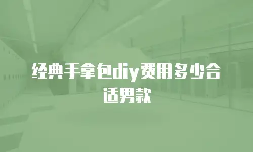 经典手拿包diy费用多少合适男款