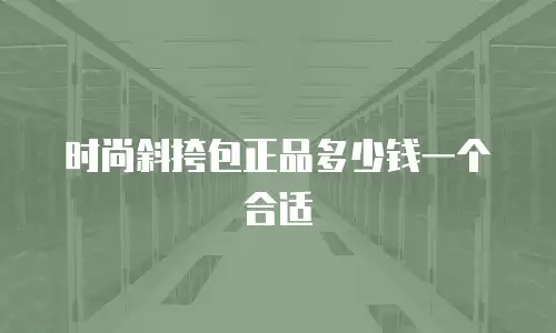 时尚斜挎包正品多少钱一个合适
