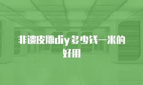 非遗皮雕diy多少钱一米的好用