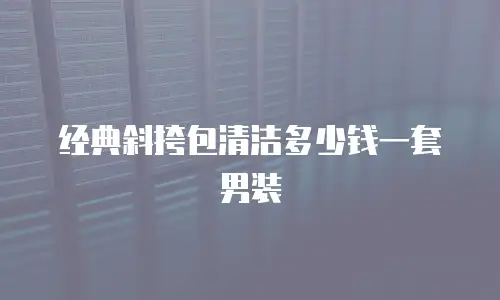 经典斜挎包清洁多少钱一套男装