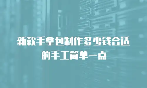 新款手拿包制作多少钱合适的手工简单一点