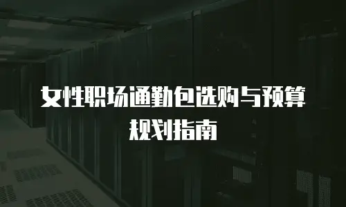 女性职场通勤包选购与预算规划指南