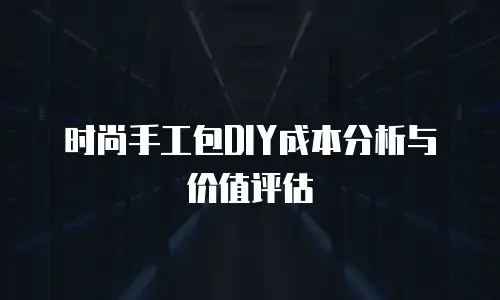 时尚手工包DIY成本分析与价值评估