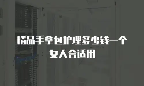 精品手拿包护理多少钱一个女人合适用
