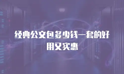 经典公文包多少钱一套的好用又实惠