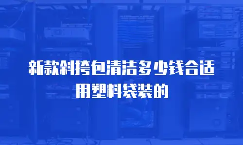 新款斜挎包清洁多少钱合适用塑料袋装的