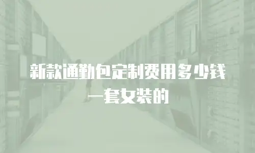 新款通勤包定制费用多少钱一套女装的