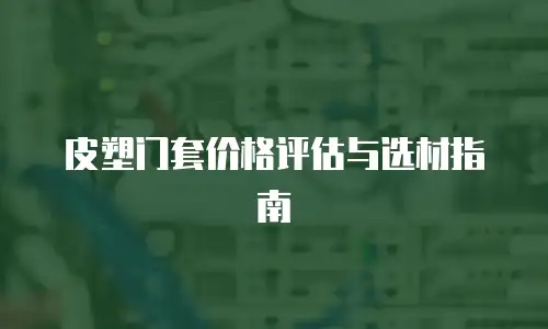 皮塑门套价格评估与选材指南