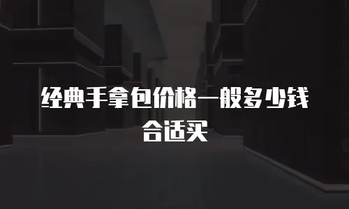 经典手拿包价格一般多少钱合适买