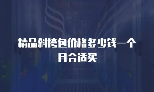 精品斜挎包价格多少钱一个月合适买
