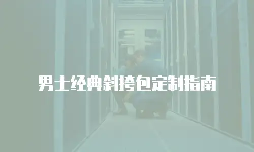男士经典斜挎包定制指南