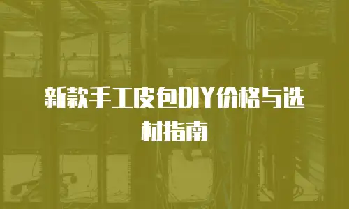 新款手工皮包DIY价格与选材指南