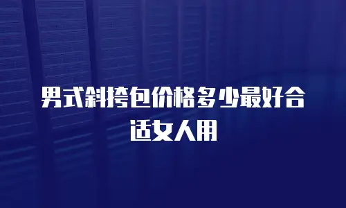 男式斜挎包价格多少最好合适女人用