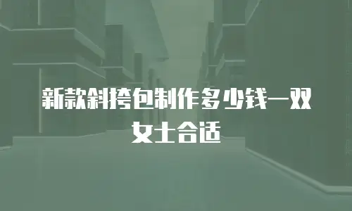 新款斜挎包制作多少钱一双女士合适