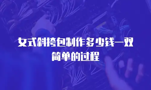 女式斜挎包制作多少钱一双简单的过程