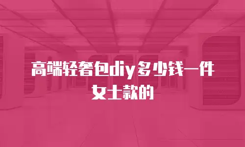 高端轻奢包diy多少钱一件女士款的