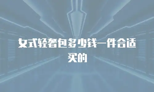 女式轻奢包多少钱一件合适买的