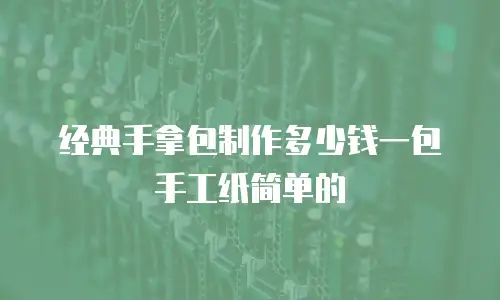 经典手拿包制作多少钱一包手工纸简单的