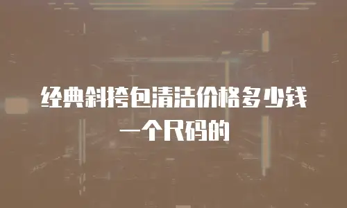 经典斜挎包清洁价格多少钱一个尺码的
